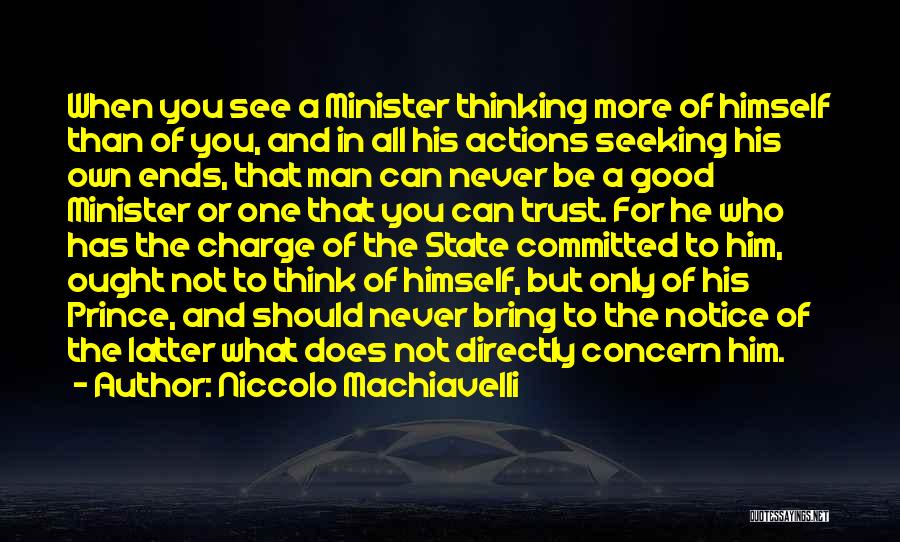 Niccolo Machiavelli Quotes: When You See A Minister Thinking More Of Himself Than Of You, And In All His Actions Seeking His Own