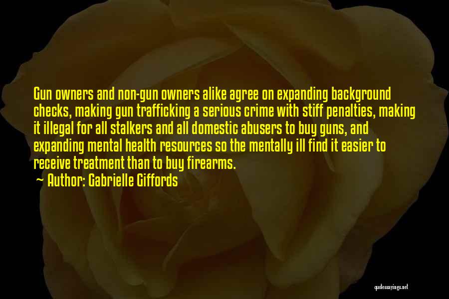 Gabrielle Giffords Quotes: Gun Owners And Non-gun Owners Alike Agree On Expanding Background Checks, Making Gun Trafficking A Serious Crime With Stiff Penalties,