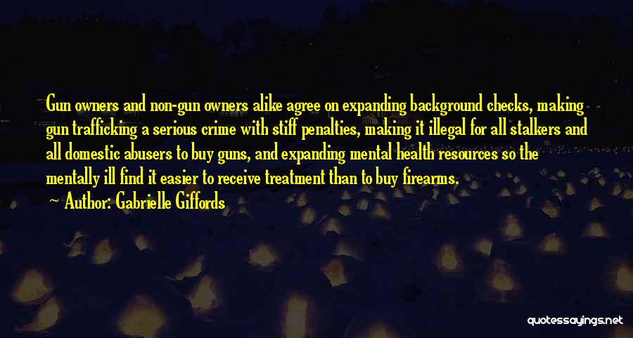 Gabrielle Giffords Quotes: Gun Owners And Non-gun Owners Alike Agree On Expanding Background Checks, Making Gun Trafficking A Serious Crime With Stiff Penalties,
