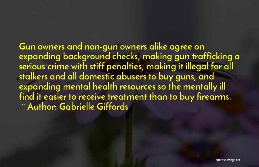 Gabrielle Giffords Quotes: Gun Owners And Non-gun Owners Alike Agree On Expanding Background Checks, Making Gun Trafficking A Serious Crime With Stiff Penalties,