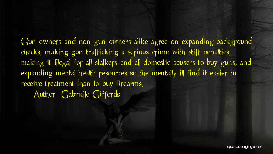 Gabrielle Giffords Quotes: Gun Owners And Non-gun Owners Alike Agree On Expanding Background Checks, Making Gun Trafficking A Serious Crime With Stiff Penalties,
