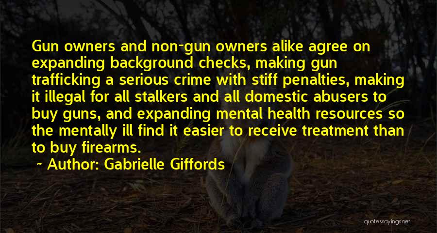 Gabrielle Giffords Quotes: Gun Owners And Non-gun Owners Alike Agree On Expanding Background Checks, Making Gun Trafficking A Serious Crime With Stiff Penalties,