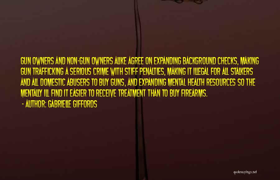 Gabrielle Giffords Quotes: Gun Owners And Non-gun Owners Alike Agree On Expanding Background Checks, Making Gun Trafficking A Serious Crime With Stiff Penalties,