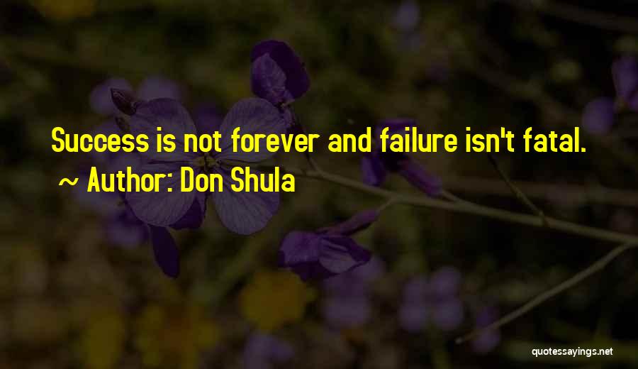 Don Shula Quotes: Success Is Not Forever And Failure Isn't Fatal.