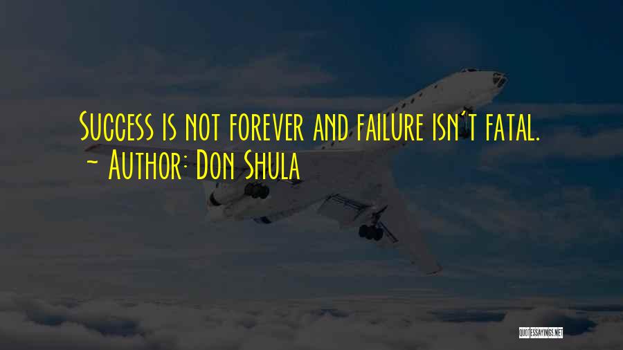 Don Shula Quotes: Success Is Not Forever And Failure Isn't Fatal.