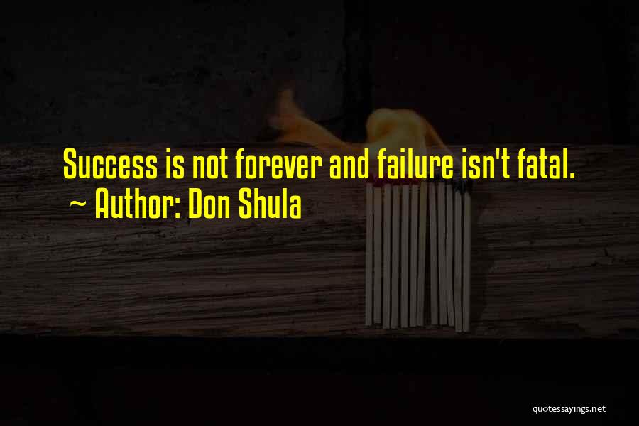 Don Shula Quotes: Success Is Not Forever And Failure Isn't Fatal.