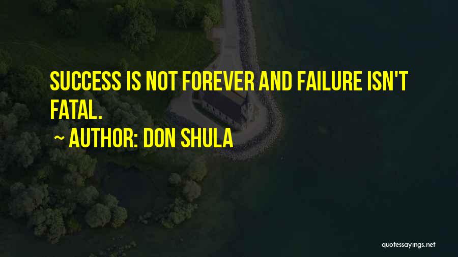 Don Shula Quotes: Success Is Not Forever And Failure Isn't Fatal.