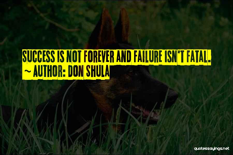 Don Shula Quotes: Success Is Not Forever And Failure Isn't Fatal.