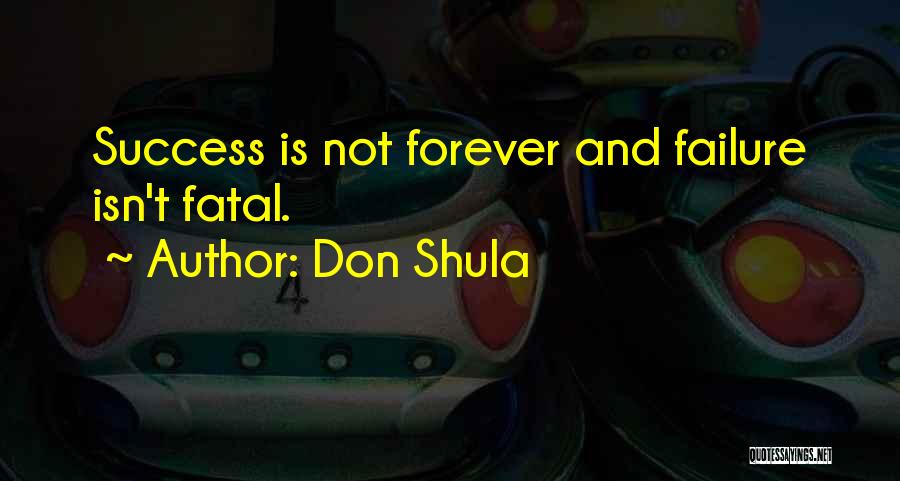 Don Shula Quotes: Success Is Not Forever And Failure Isn't Fatal.