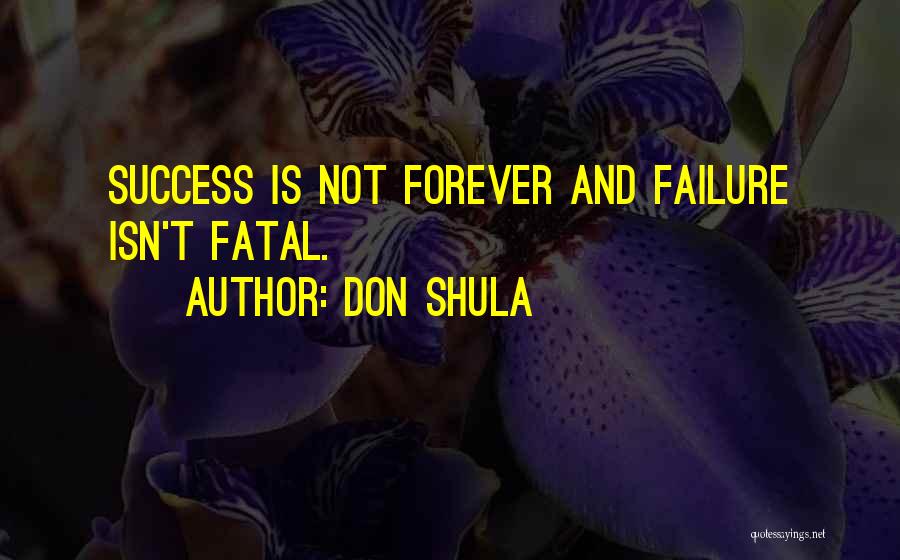 Don Shula Quotes: Success Is Not Forever And Failure Isn't Fatal.