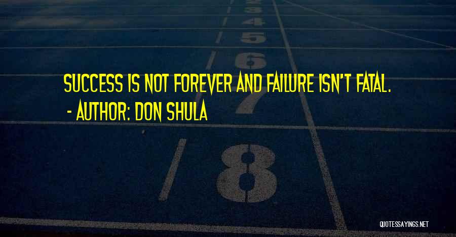 Don Shula Quotes: Success Is Not Forever And Failure Isn't Fatal.