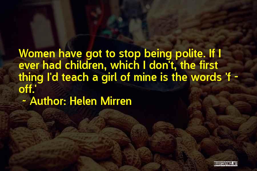 Helen Mirren Quotes: Women Have Got To Stop Being Polite. If I Ever Had Children, Which I Don't, The First Thing I'd Teach