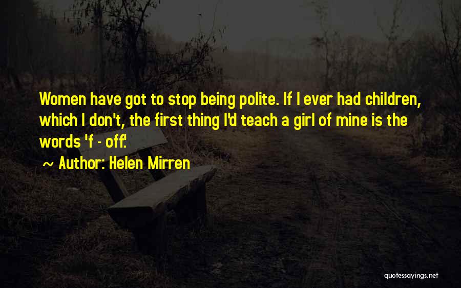 Helen Mirren Quotes: Women Have Got To Stop Being Polite. If I Ever Had Children, Which I Don't, The First Thing I'd Teach