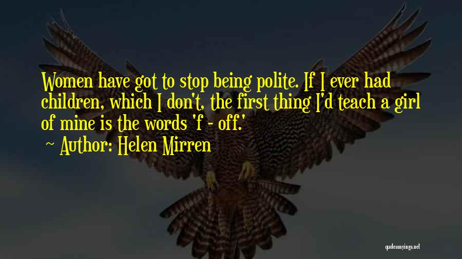 Helen Mirren Quotes: Women Have Got To Stop Being Polite. If I Ever Had Children, Which I Don't, The First Thing I'd Teach