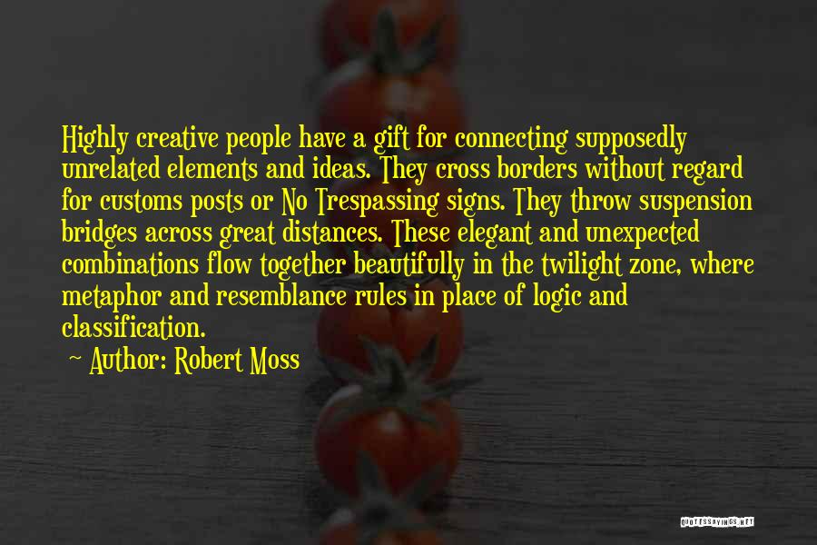 Robert Moss Quotes: Highly Creative People Have A Gift For Connecting Supposedly Unrelated Elements And Ideas. They Cross Borders Without Regard For Customs