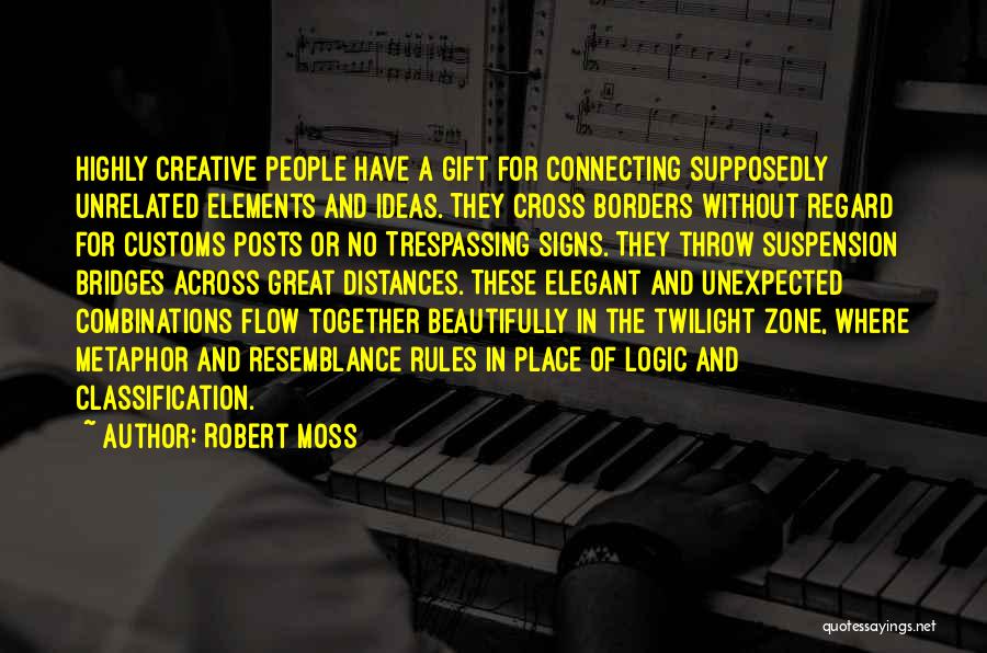 Robert Moss Quotes: Highly Creative People Have A Gift For Connecting Supposedly Unrelated Elements And Ideas. They Cross Borders Without Regard For Customs