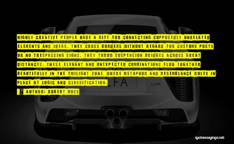 Robert Moss Quotes: Highly Creative People Have A Gift For Connecting Supposedly Unrelated Elements And Ideas. They Cross Borders Without Regard For Customs
