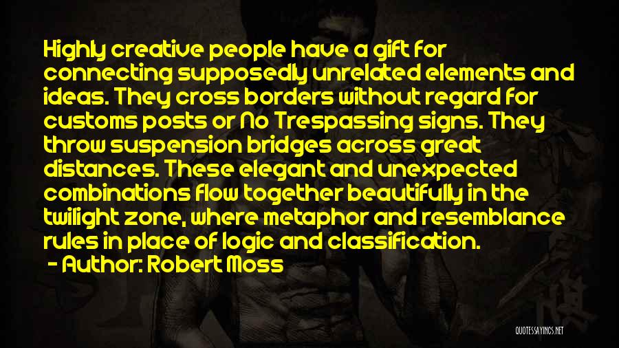 Robert Moss Quotes: Highly Creative People Have A Gift For Connecting Supposedly Unrelated Elements And Ideas. They Cross Borders Without Regard For Customs