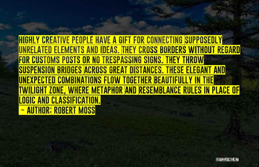 Robert Moss Quotes: Highly Creative People Have A Gift For Connecting Supposedly Unrelated Elements And Ideas. They Cross Borders Without Regard For Customs