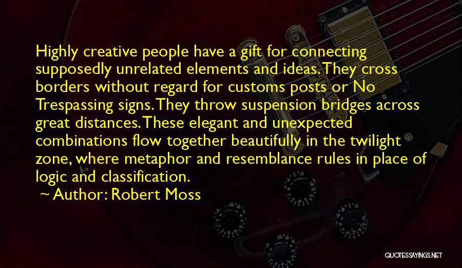 Robert Moss Quotes: Highly Creative People Have A Gift For Connecting Supposedly Unrelated Elements And Ideas. They Cross Borders Without Regard For Customs