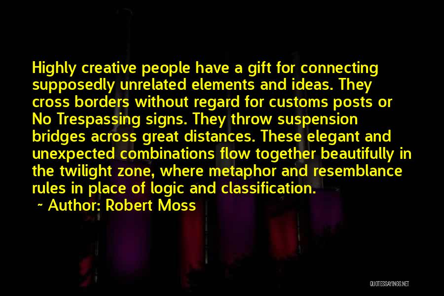 Robert Moss Quotes: Highly Creative People Have A Gift For Connecting Supposedly Unrelated Elements And Ideas. They Cross Borders Without Regard For Customs