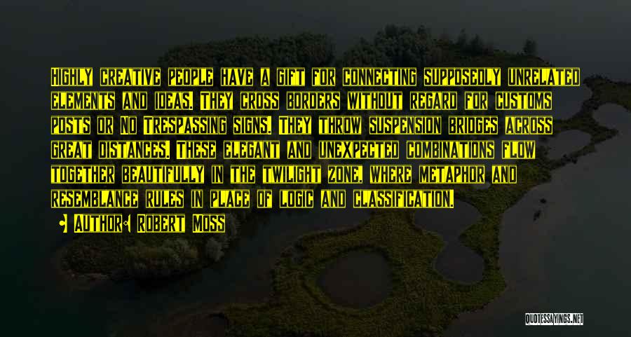 Robert Moss Quotes: Highly Creative People Have A Gift For Connecting Supposedly Unrelated Elements And Ideas. They Cross Borders Without Regard For Customs