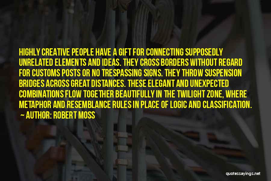 Robert Moss Quotes: Highly Creative People Have A Gift For Connecting Supposedly Unrelated Elements And Ideas. They Cross Borders Without Regard For Customs