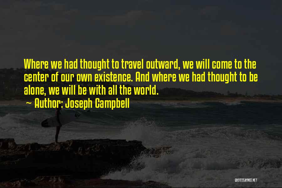 Joseph Campbell Quotes: Where We Had Thought To Travel Outward, We Will Come To The Center Of Our Own Existence. And Where We