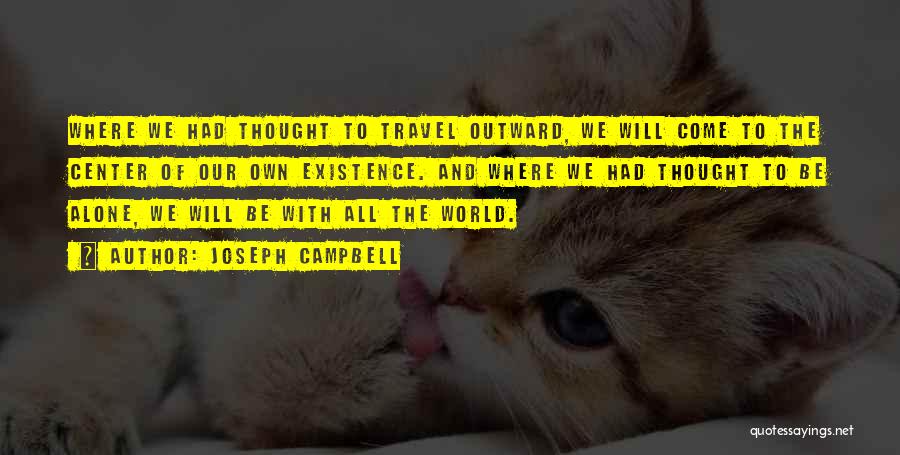 Joseph Campbell Quotes: Where We Had Thought To Travel Outward, We Will Come To The Center Of Our Own Existence. And Where We