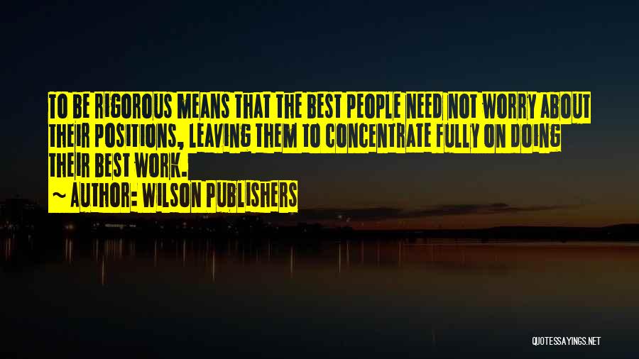 Wilson Publishers Quotes: To Be Rigorous Means That The Best People Need Not Worry About Their Positions, Leaving Them To Concentrate Fully On