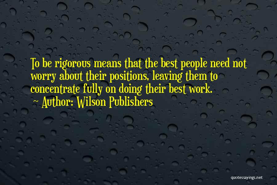 Wilson Publishers Quotes: To Be Rigorous Means That The Best People Need Not Worry About Their Positions, Leaving Them To Concentrate Fully On