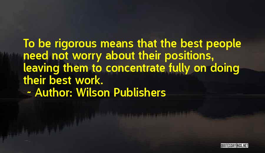 Wilson Publishers Quotes: To Be Rigorous Means That The Best People Need Not Worry About Their Positions, Leaving Them To Concentrate Fully On