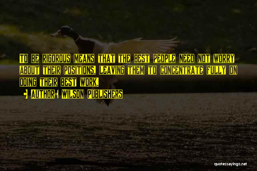 Wilson Publishers Quotes: To Be Rigorous Means That The Best People Need Not Worry About Their Positions, Leaving Them To Concentrate Fully On