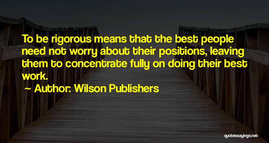 Wilson Publishers Quotes: To Be Rigorous Means That The Best People Need Not Worry About Their Positions, Leaving Them To Concentrate Fully On