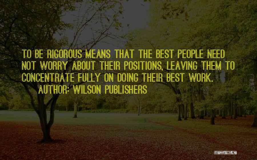 Wilson Publishers Quotes: To Be Rigorous Means That The Best People Need Not Worry About Their Positions, Leaving Them To Concentrate Fully On