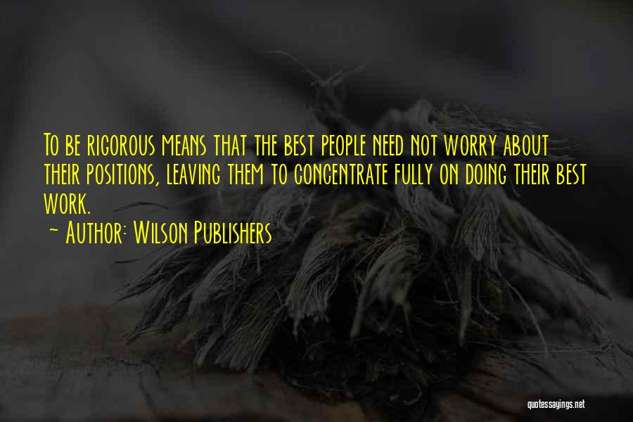 Wilson Publishers Quotes: To Be Rigorous Means That The Best People Need Not Worry About Their Positions, Leaving Them To Concentrate Fully On