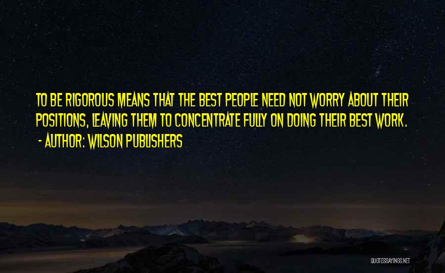 Wilson Publishers Quotes: To Be Rigorous Means That The Best People Need Not Worry About Their Positions, Leaving Them To Concentrate Fully On