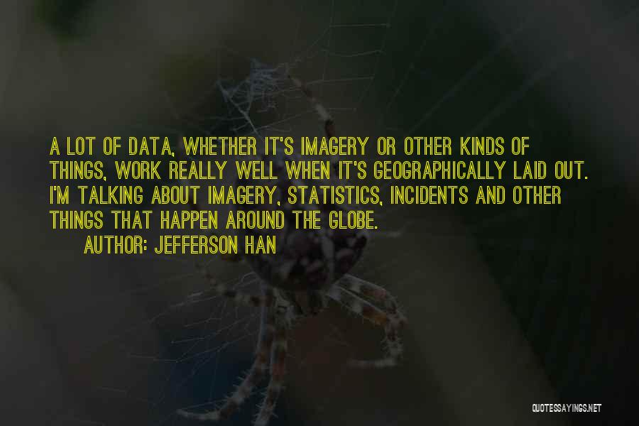 Jefferson Han Quotes: A Lot Of Data, Whether It's Imagery Or Other Kinds Of Things, Work Really Well When It's Geographically Laid Out.