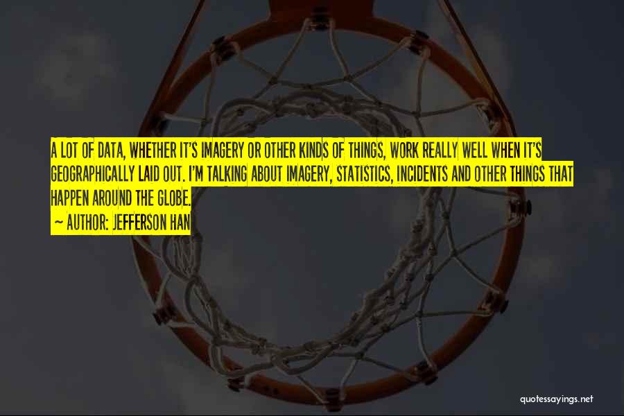 Jefferson Han Quotes: A Lot Of Data, Whether It's Imagery Or Other Kinds Of Things, Work Really Well When It's Geographically Laid Out.