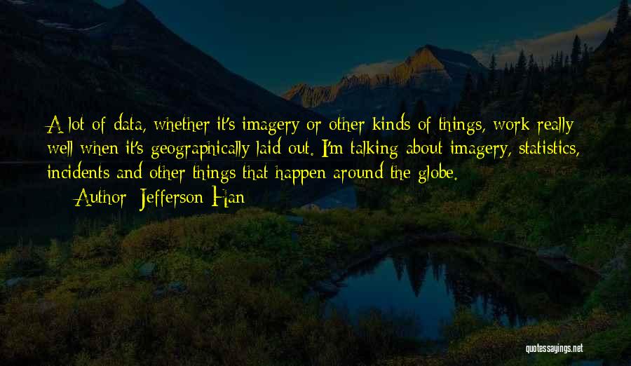 Jefferson Han Quotes: A Lot Of Data, Whether It's Imagery Or Other Kinds Of Things, Work Really Well When It's Geographically Laid Out.