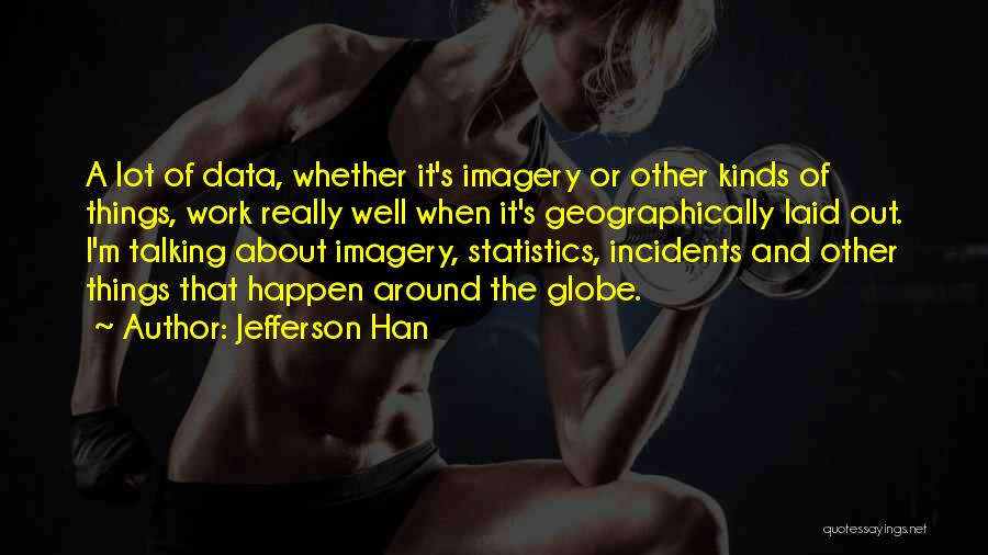 Jefferson Han Quotes: A Lot Of Data, Whether It's Imagery Or Other Kinds Of Things, Work Really Well When It's Geographically Laid Out.