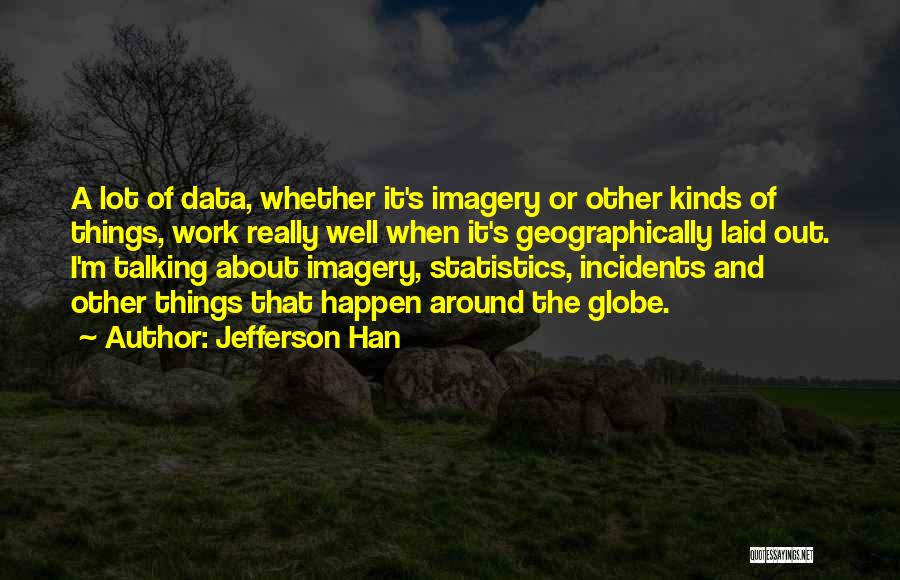 Jefferson Han Quotes: A Lot Of Data, Whether It's Imagery Or Other Kinds Of Things, Work Really Well When It's Geographically Laid Out.