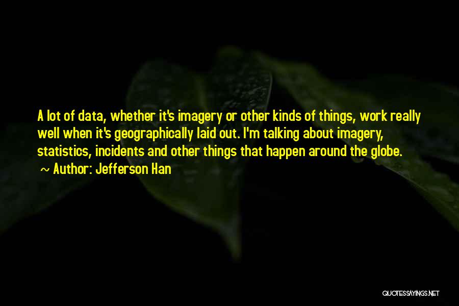 Jefferson Han Quotes: A Lot Of Data, Whether It's Imagery Or Other Kinds Of Things, Work Really Well When It's Geographically Laid Out.