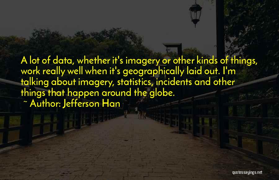 Jefferson Han Quotes: A Lot Of Data, Whether It's Imagery Or Other Kinds Of Things, Work Really Well When It's Geographically Laid Out.