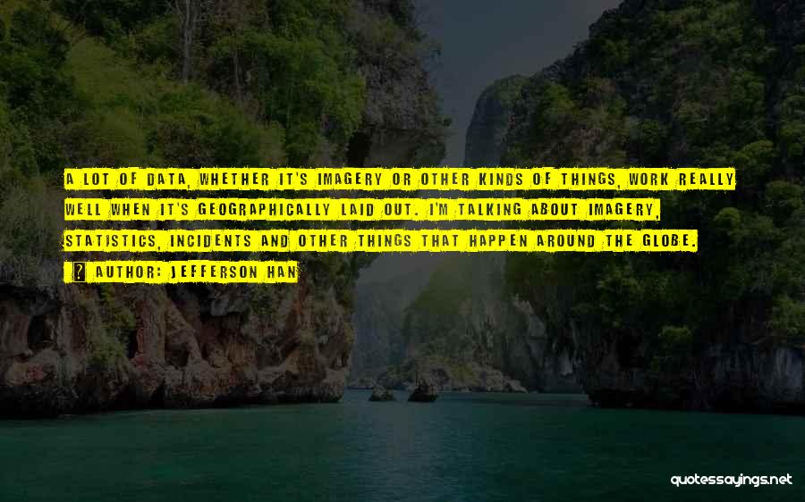 Jefferson Han Quotes: A Lot Of Data, Whether It's Imagery Or Other Kinds Of Things, Work Really Well When It's Geographically Laid Out.