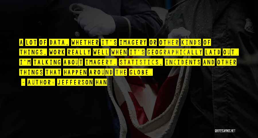 Jefferson Han Quotes: A Lot Of Data, Whether It's Imagery Or Other Kinds Of Things, Work Really Well When It's Geographically Laid Out.