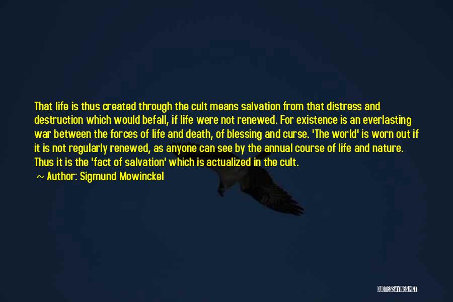 Sigmund Mowinckel Quotes: That Life Is Thus Created Through The Cult Means Salvation From That Distress And Destruction Which Would Befall, If Life