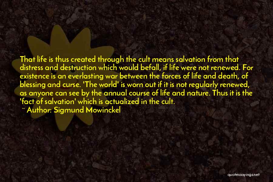 Sigmund Mowinckel Quotes: That Life Is Thus Created Through The Cult Means Salvation From That Distress And Destruction Which Would Befall, If Life