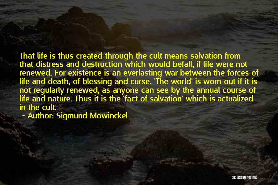 Sigmund Mowinckel Quotes: That Life Is Thus Created Through The Cult Means Salvation From That Distress And Destruction Which Would Befall, If Life