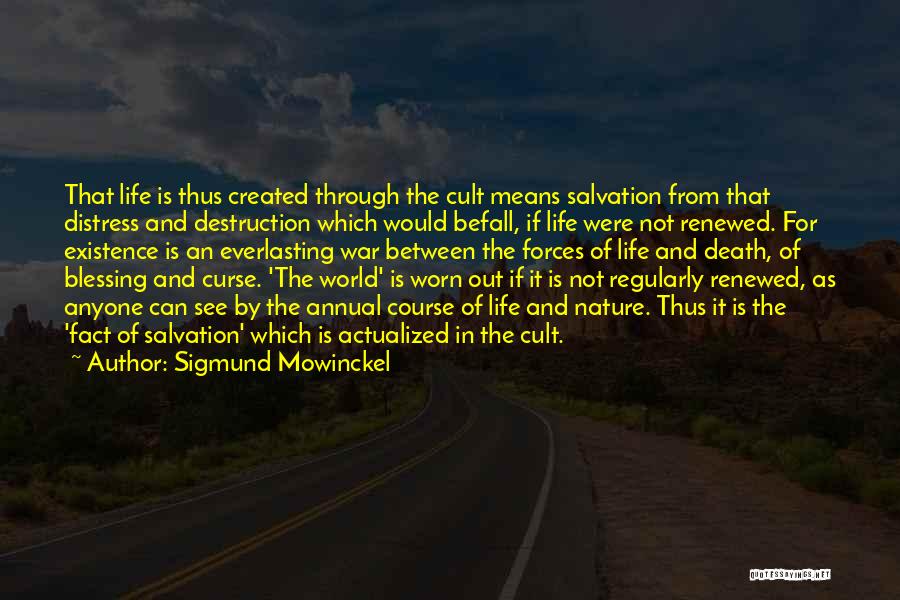 Sigmund Mowinckel Quotes: That Life Is Thus Created Through The Cult Means Salvation From That Distress And Destruction Which Would Befall, If Life